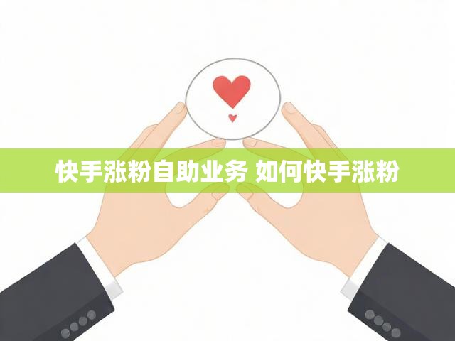 快手涨粉自助业务 如何快手涨粉