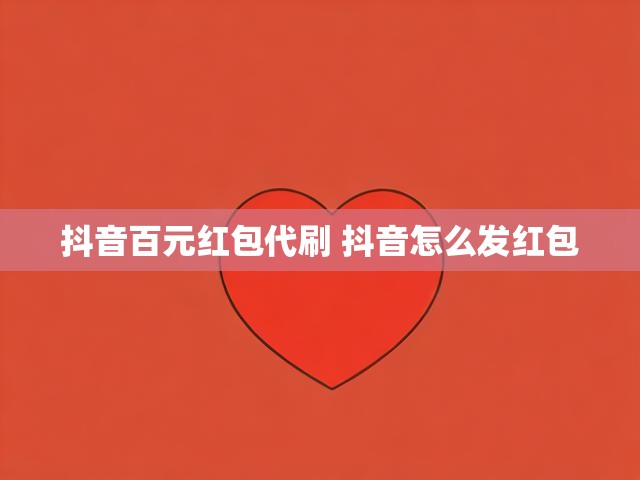 抖音百元红包代刷 抖音怎么发红包