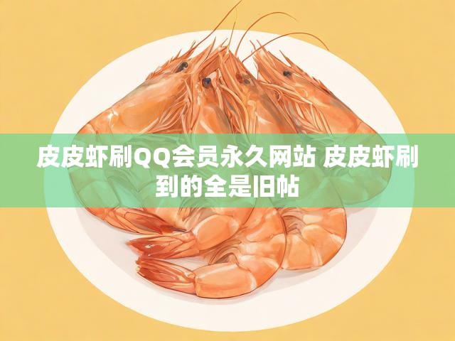 皮皮虾刷QQ会员永久网站 皮皮虾刷到的全是旧帖