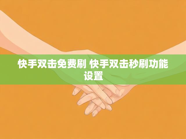 快手双击免费刷 快手双击秒刷功能设置
