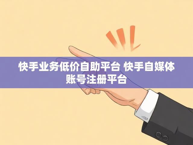 快手业务低价自助平台 快手自媒体账号注册平台
