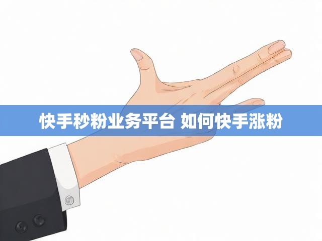 快手秒粉业务平台 如何快手涨粉
