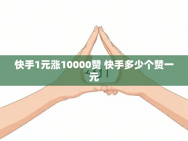 快手1元涨10000赞 快手多少个赞一元