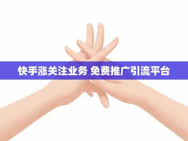 快手涨关注业务 免费推广引流平台