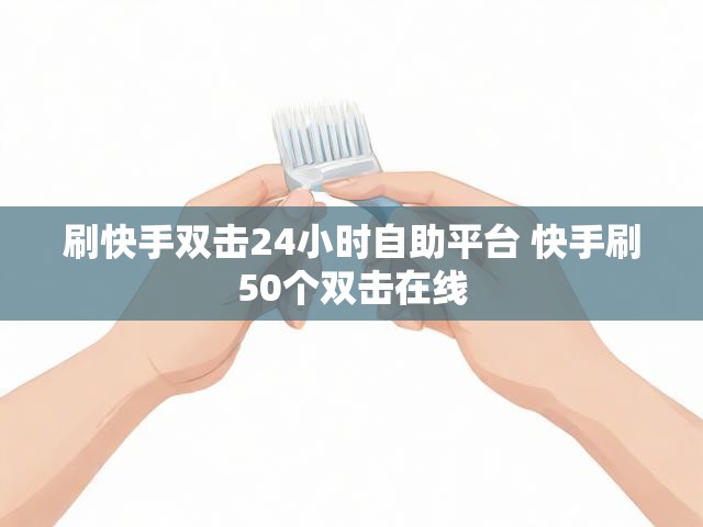 刷快手双击24小时自助平台 快手刷50个双击在线