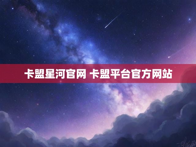 卡盟星河官网 卡盟平台官方网站