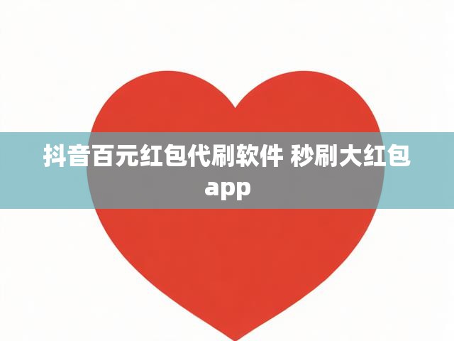 抖音百元红包代刷软件 秒刷大红包app