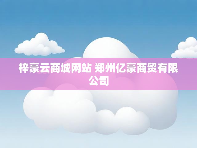 梓豪云商城网站 郑州亿豪商贸有限公司
