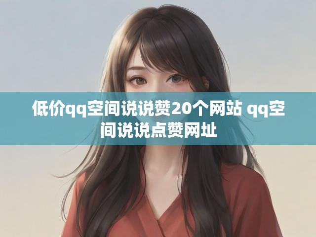 低价qq空间说说赞20个网站 qq空间说说点赞网址