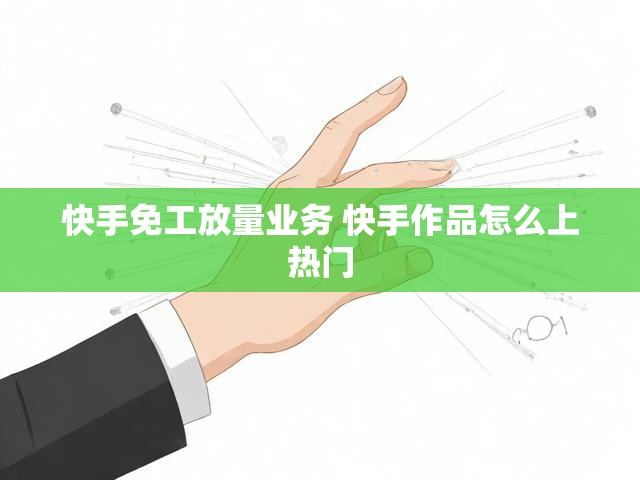 快手免工放量业务 快手作品怎么上热门