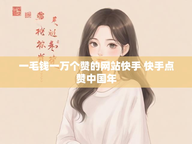 一毛钱一万个赞的网站快手 快手点赞中国年