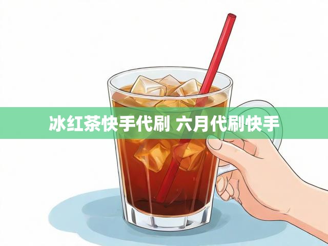 冰红茶快手代刷 六月代刷快手