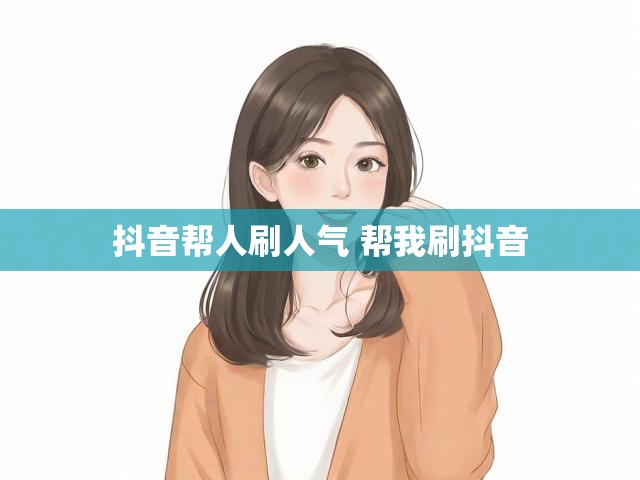 抖音帮人刷人气 帮我刷抖音