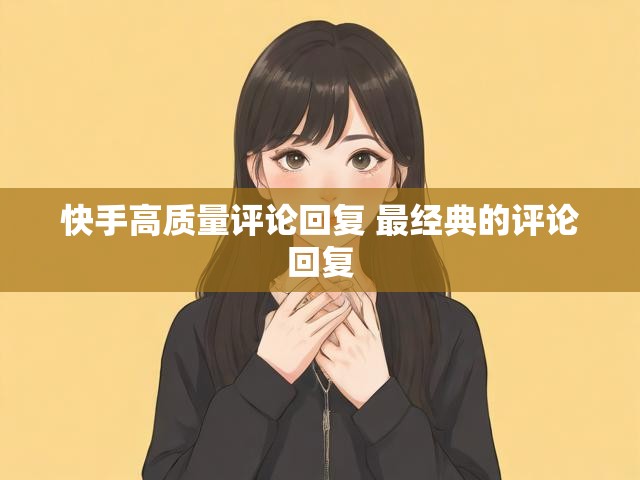 快手高质量评论回复 最经典的评论回复