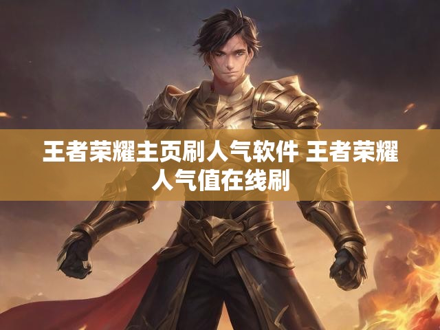 王者荣耀主页刷人气软件 王者荣耀人气值在线刷