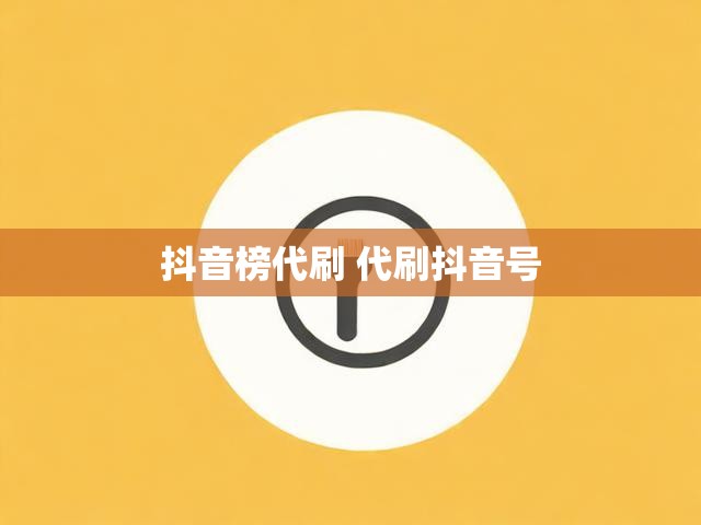 抖音榜代刷 代刷抖音号