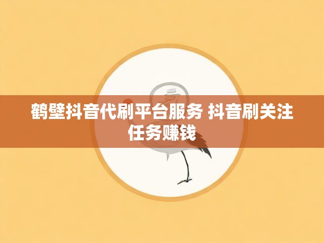 鹤壁抖音代刷平台服务 抖音刷关注任务赚钱