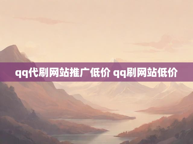 qq代刷网站推广低价 qq刷网站低价