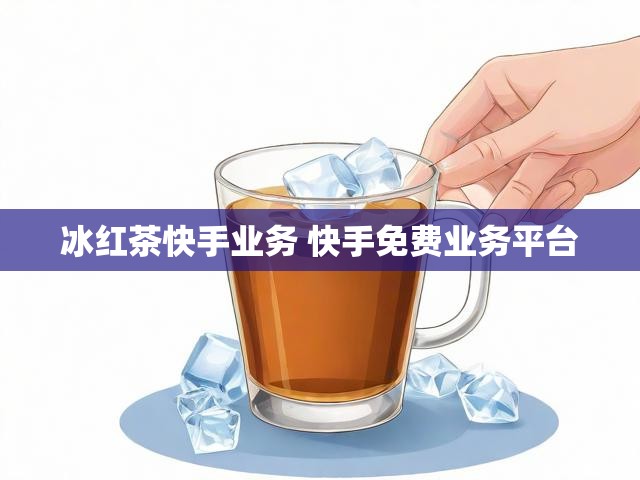 冰红茶快手业务 快手免费业务平台