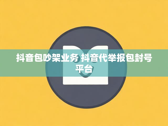 抖音包吵架业务 抖音代举报包封号平台