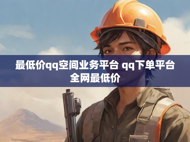 最低价qq空间业务平台 qq下单平台全网最低价