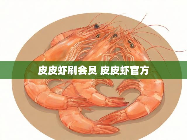皮皮虾刷会员 皮皮虾官方