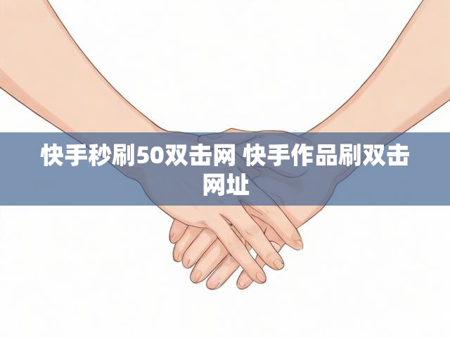 快手秒刷50双击网 快手作品刷双击网址