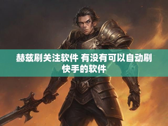 赫兹刷关注软件 有没有可以自动刷快手的软件