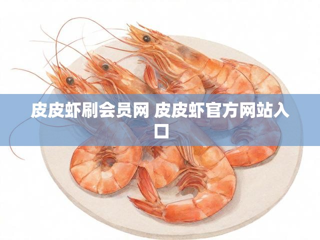 皮皮虾刷会员网 皮皮虾官方网站入口