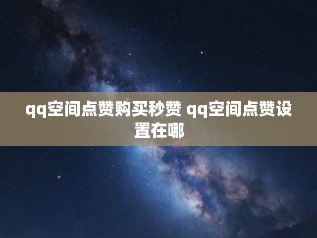 qq空间点赞购买秒赞 qq空间点赞设置在哪