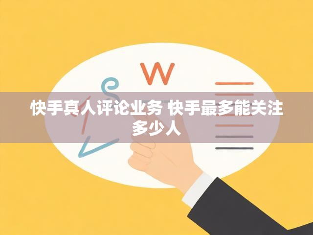 快手真人评论业务 快手最多能关注多少人