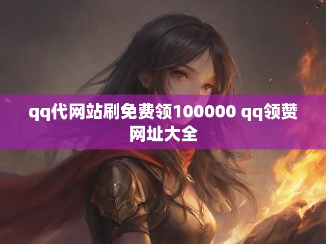 qq代网站刷免费领100000 qq领赞网址大全