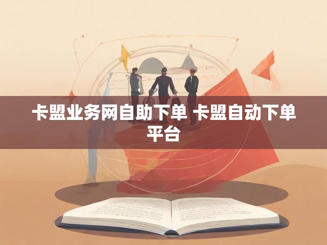 卡盟业务网自助下单 卡盟自动下单平台