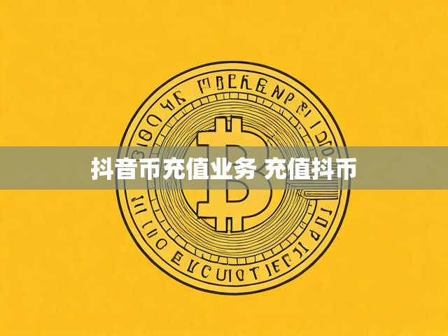 抖音币充值业务 充值抖币