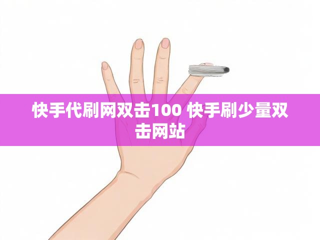快手代刷网双击100 快手刷少量双击网站