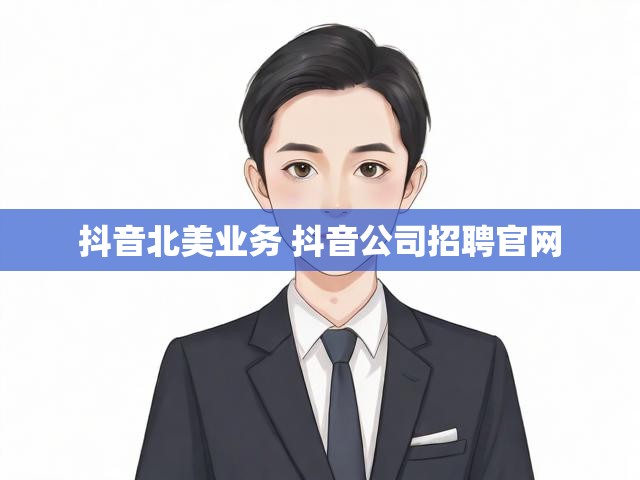 抖音北美业务 抖音公司招聘官网