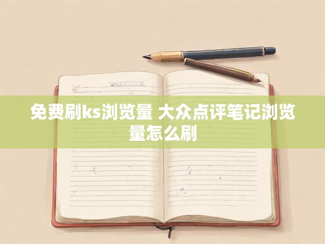 免费刷ks浏览量 大众点评笔记浏览量怎么刷