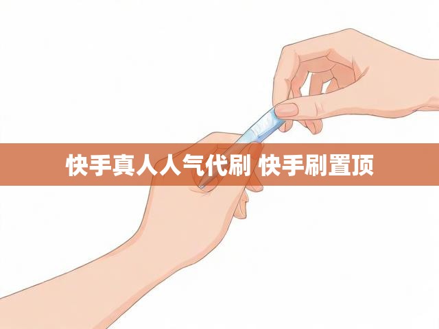 快手真人人气代刷 快手刷置顶