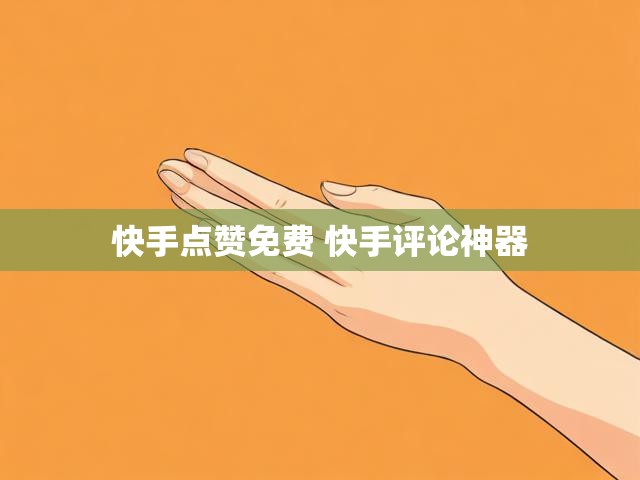 快手点赞免费 快手评论神器