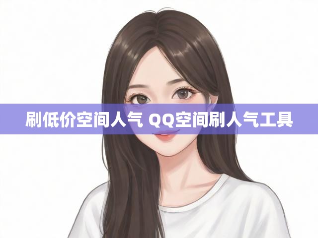 刷低价空间人气 QQ空间刷人气工具