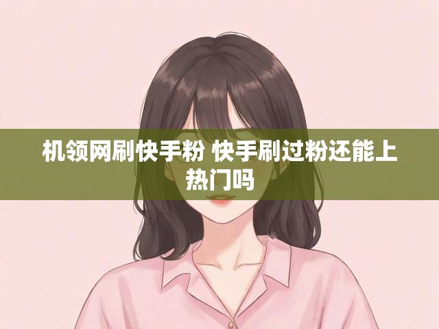 机领网刷快手粉 快手刷过粉还能上热门吗