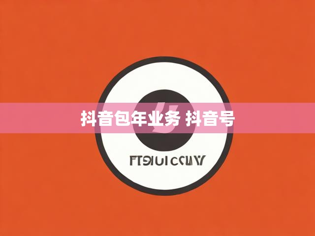 抖音包年业务 抖音号