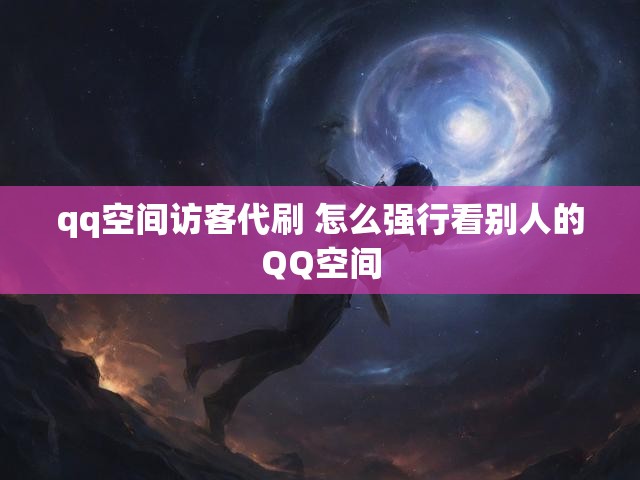qq空间访客代刷 怎么强行看别人的QQ空间