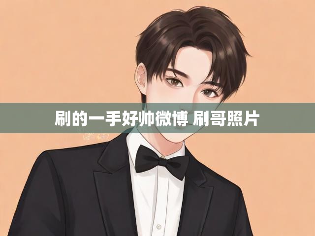 刷的一手好帅微博 刷哥照片