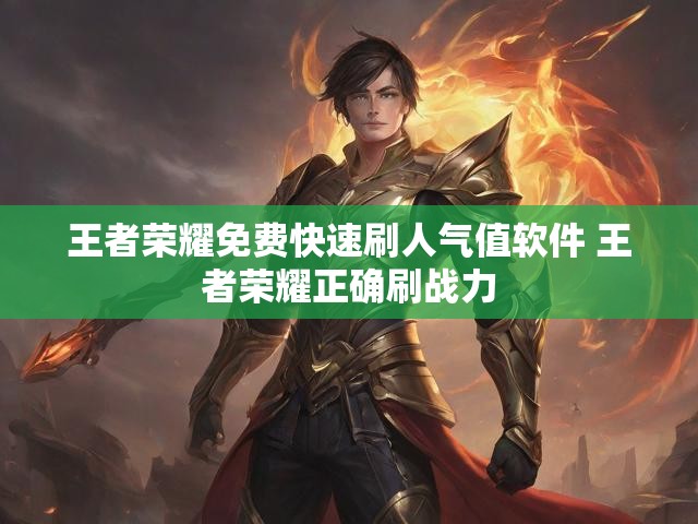 王者荣耀免费快速刷人气值软件 王者荣耀正确刷战力