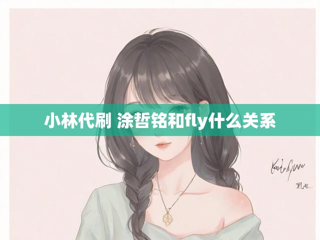 小林代刷 涂哲铭和fly什么关系