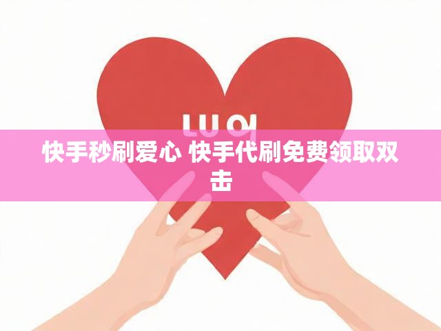 快手秒刷爱心 快手代刷免费领取双击