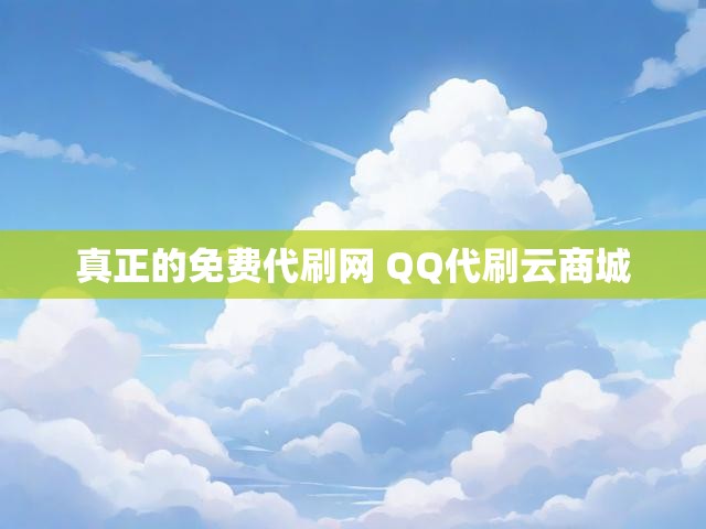 真正的免费代刷网 QQ代刷云商城