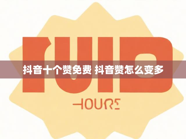 抖音十个赞免费 抖音赞怎么变多