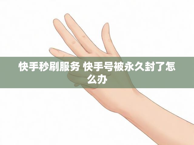 快手秒刷服务 快手号被永久封了怎么办